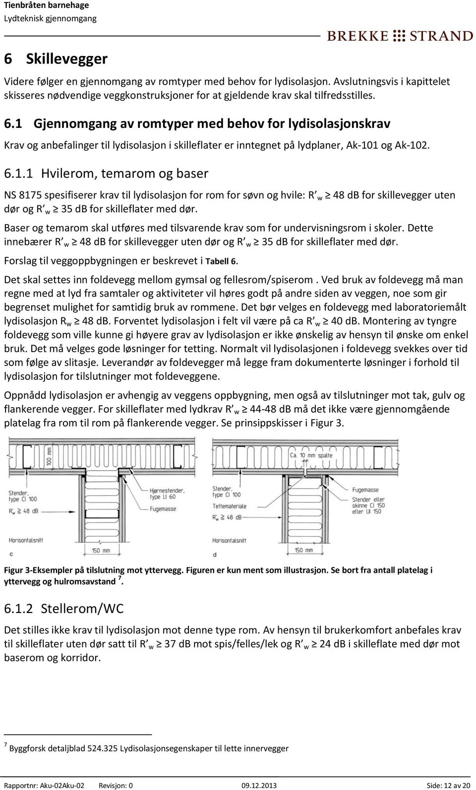 Baser og temarom skal utføres med tilsvarende krav som for undervisningsrom i skoler. Dette innebærer R w 48 db for skillevegger uten dør og R w 35 db for skilleflater med dør.