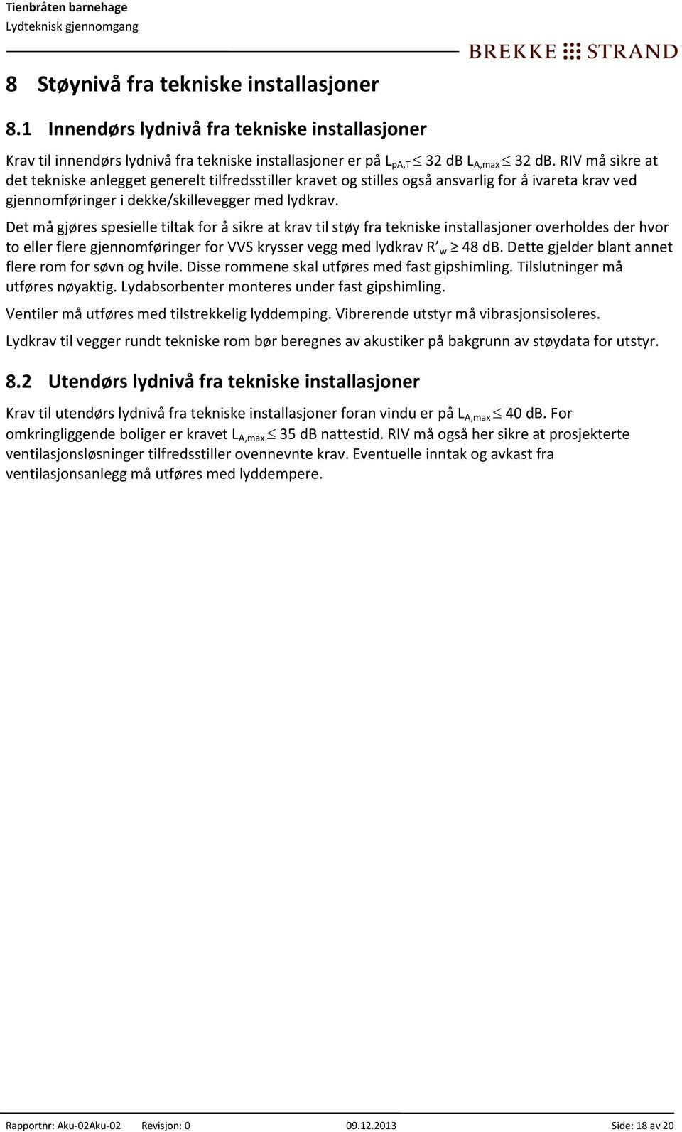 Det må gjøres spesielle tiltak for å sikre at krav til støy fra tekniske installasjoner overholdes der hvor to eller flere gjennomføringer for VVS krysser vegg med lydkrav R w 48 db.