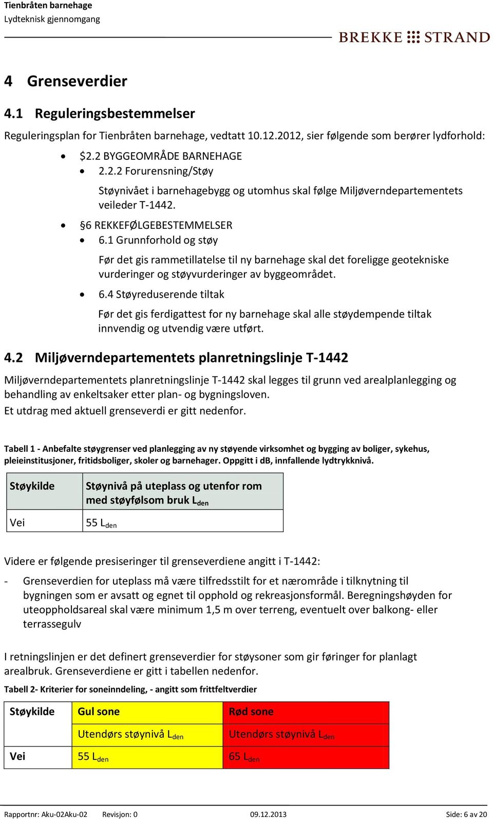 6 REKKEFØLGEBESTEMMELSER 6.1 Grunnforhold og støy Før det gis rammetillatelse til ny barnehage skal det foreligge geotekniske vurderinger og støyvurderinger av byggeområdet. 6.4 Støyreduserende tiltak Før det gis ferdigattest for ny barnehage skal alle støydempende tiltak innvendig og utvendig være utført.