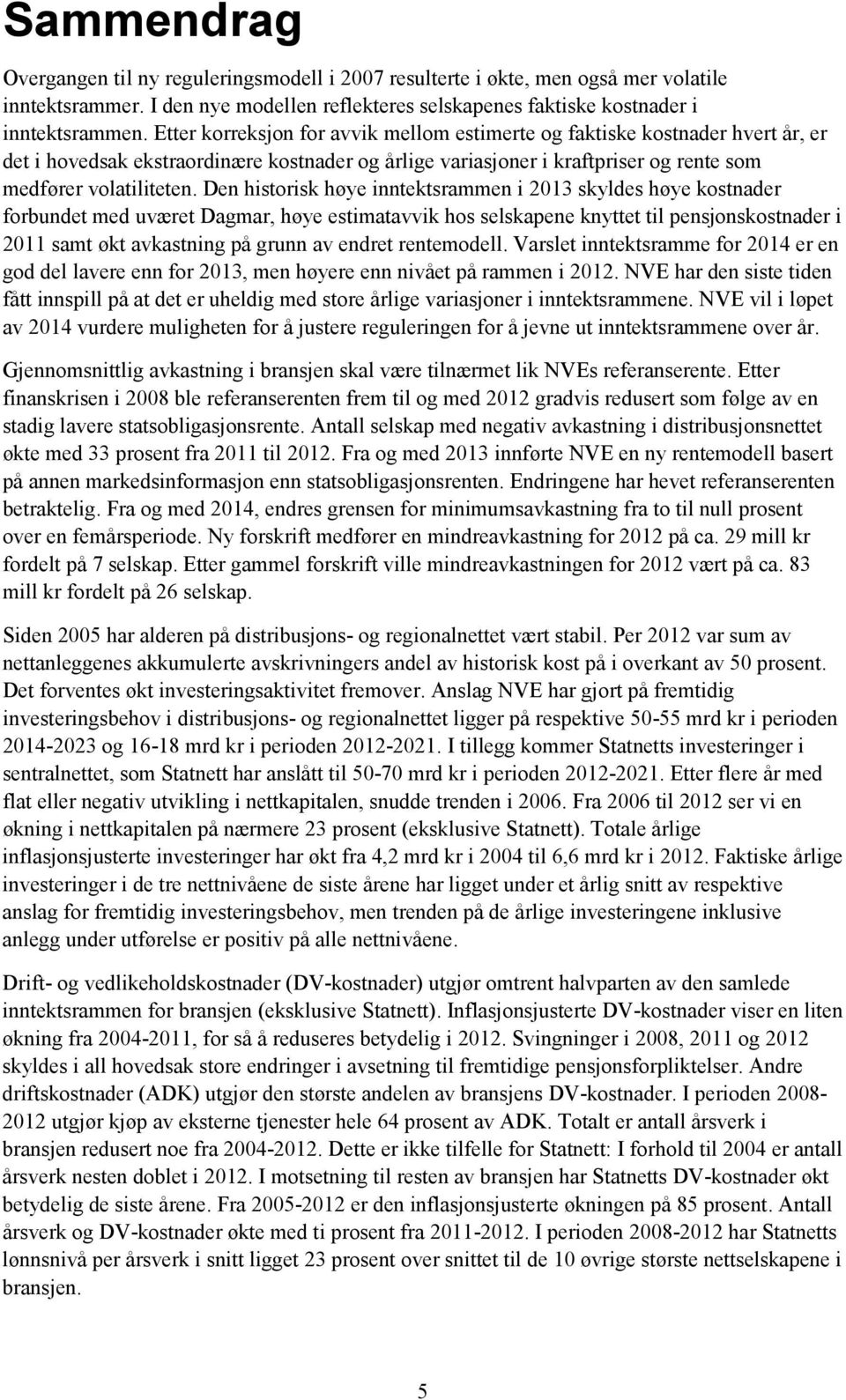 Den historisk høye inntektsrammen i 2013 skyldes høye kostnader forbundet med uværet Dagmar, høye estimatavvik hos selskapene knyttet til pensjonskostnader i 2011 samt økt avkastning på grunn av