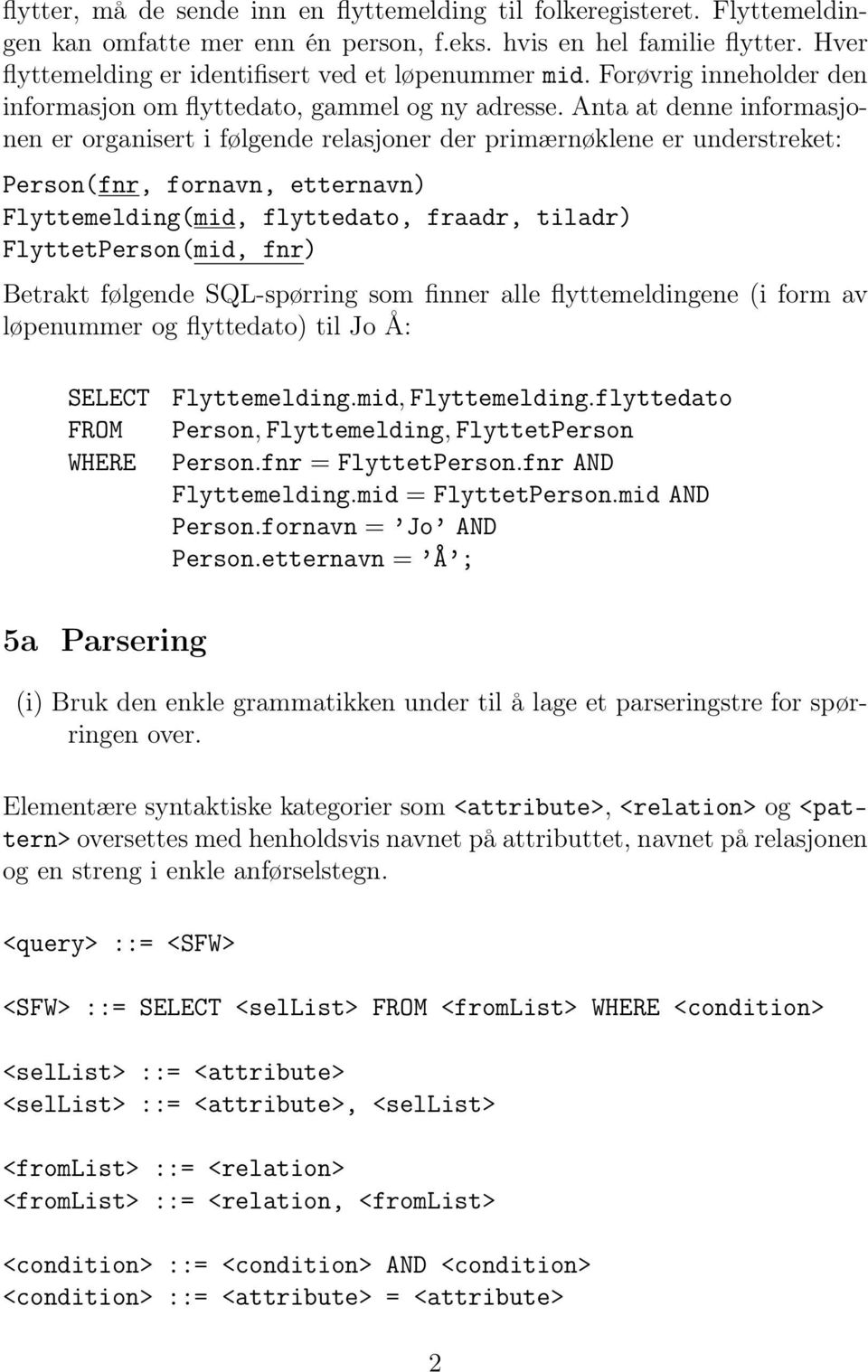 Anta at denne informasjonen er organisert i følgende relasjoner der primærnøklene er understreket: Person(fnr, fornavn, etternavn) Flyttemelding(mid, flyttedato, fraadr, tiladr) FlyttetPerson(mid,