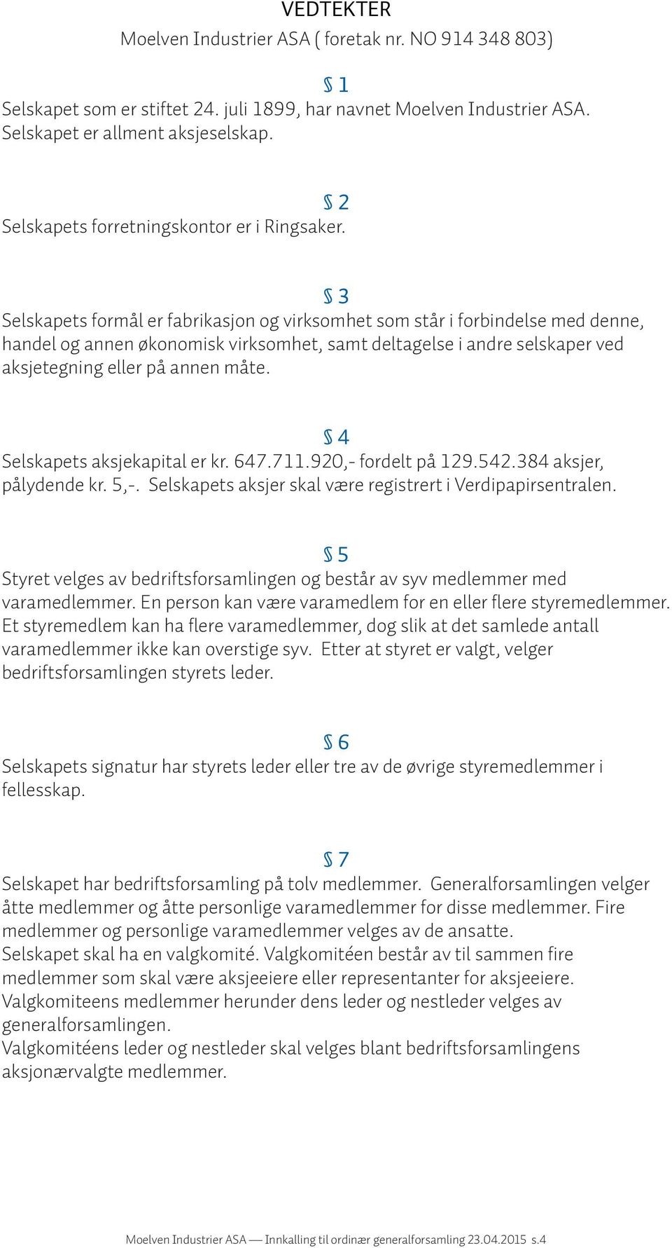 3 Selskapets formål er fabrikasjon og virksomhet som står i forbindelse med denne, handel og annen økonomisk virksomhet, samt deltagelse i andre selskaper ved aksjetegning eller på annen måte.