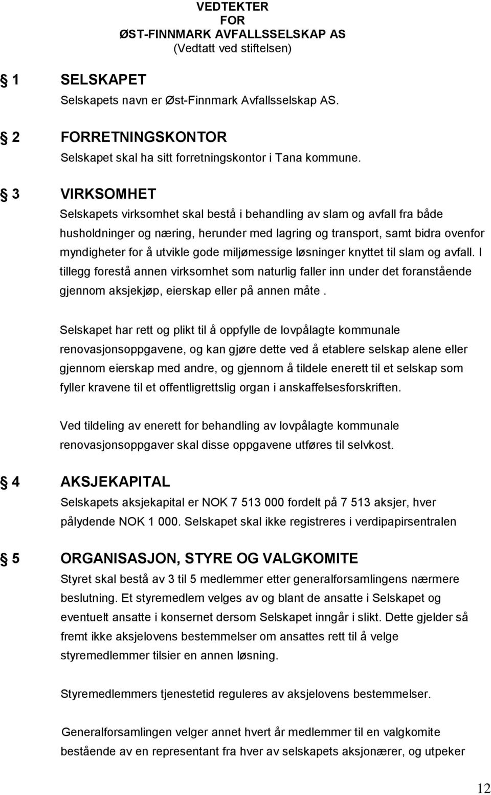 3 VIRKSOMHET Selskapets virksomhet skal bestå i behandling av slam og avfall fra både husholdninger og næring, herunder med lagring og transport, samt bidra ovenfor myndigheter for å utvikle gode