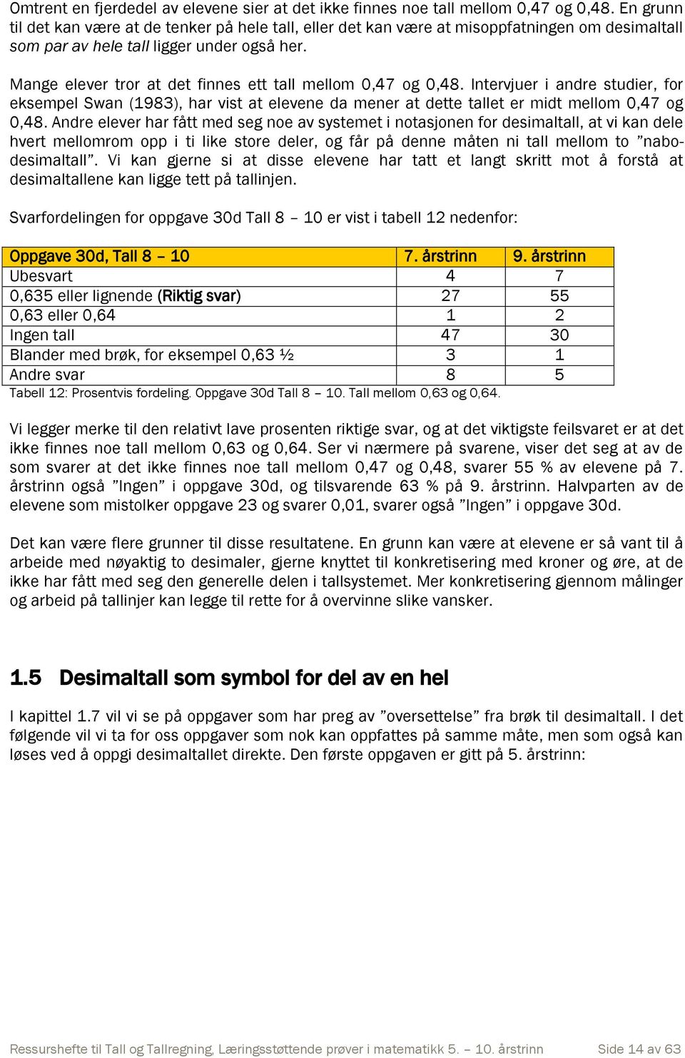 Mange elever tror at det finnes ett tall mellom 0,47 og 0,48. Intervjuer i andre studier, for eksempel Swan (1983), har vist at elevene da mener at dette tallet er midt mellom 0,47 og 0,48.