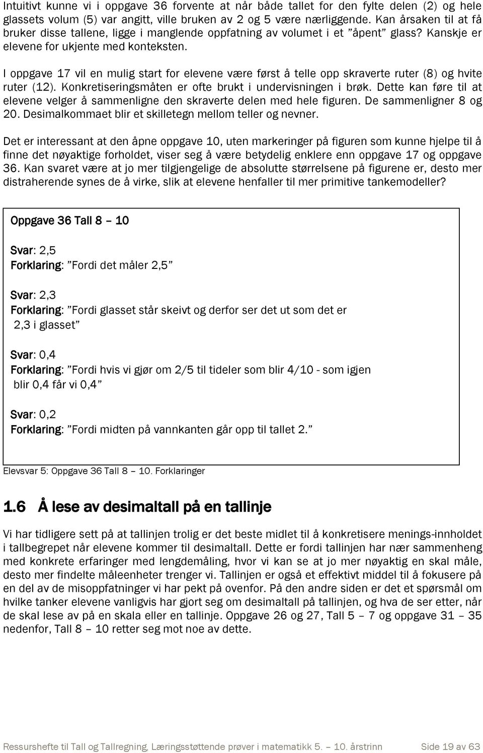 I oppgave 17 vil en mulig start for elevene være først å telle opp skraverte ruter (8) og hvite ruter (12). Konkretiseringsmåten er ofte brukt i undervisningen i brøk.