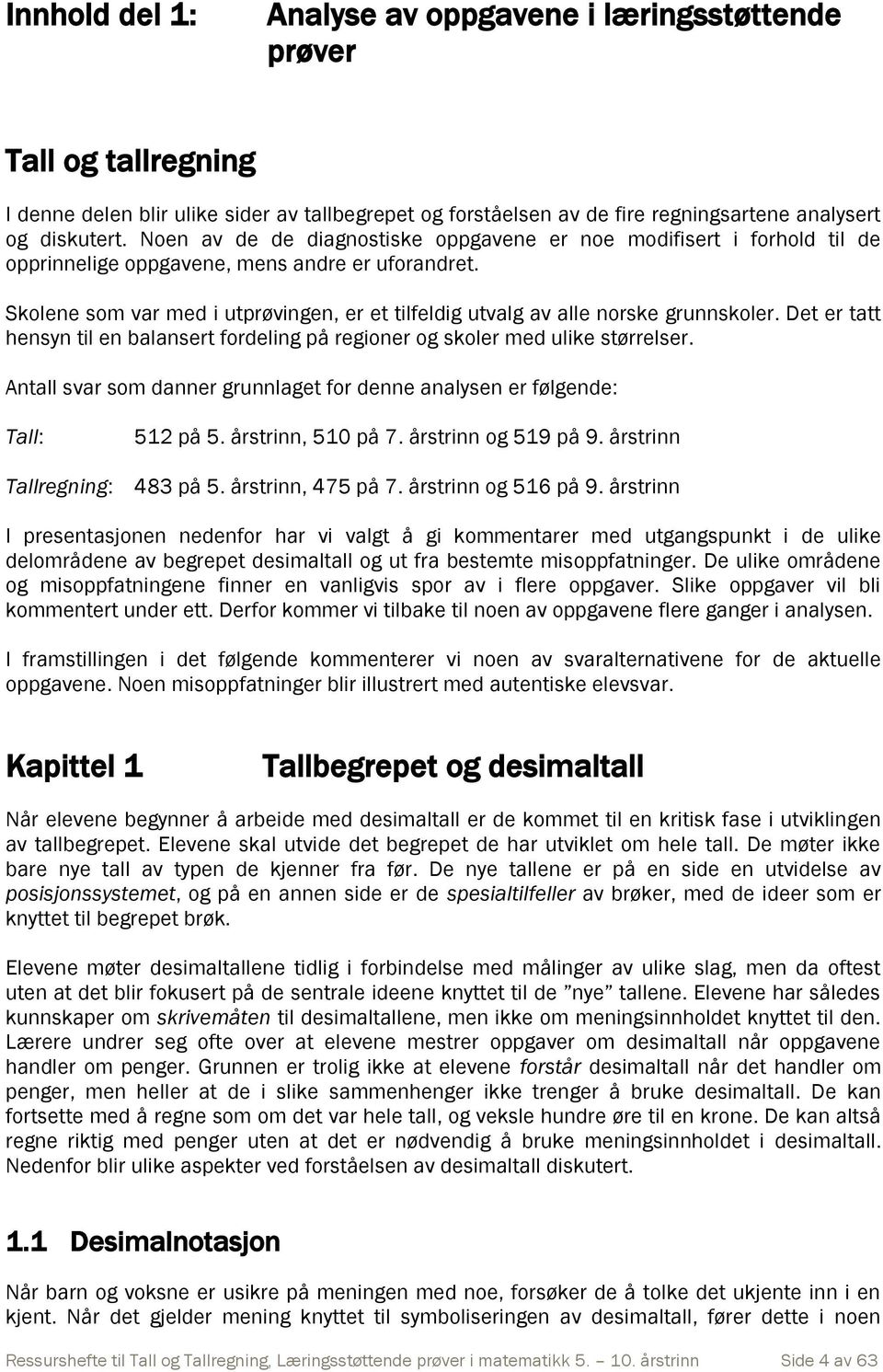 Skolene som var med i utprøvingen, er et tilfeldig utvalg av alle norske grunnskoler. Det er tatt hensyn til en balansert fordeling på regioner og skoler med ulike størrelser.