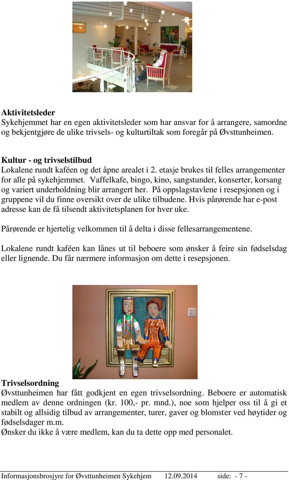 Vaffelkafe, bingo, kino, sangstunder, konserter, korsang og variert underholdning blir arrangert her. På oppslagstavlene i resepsjonen og i gruppene vil du finne oversikt over de ulike tilbudene.