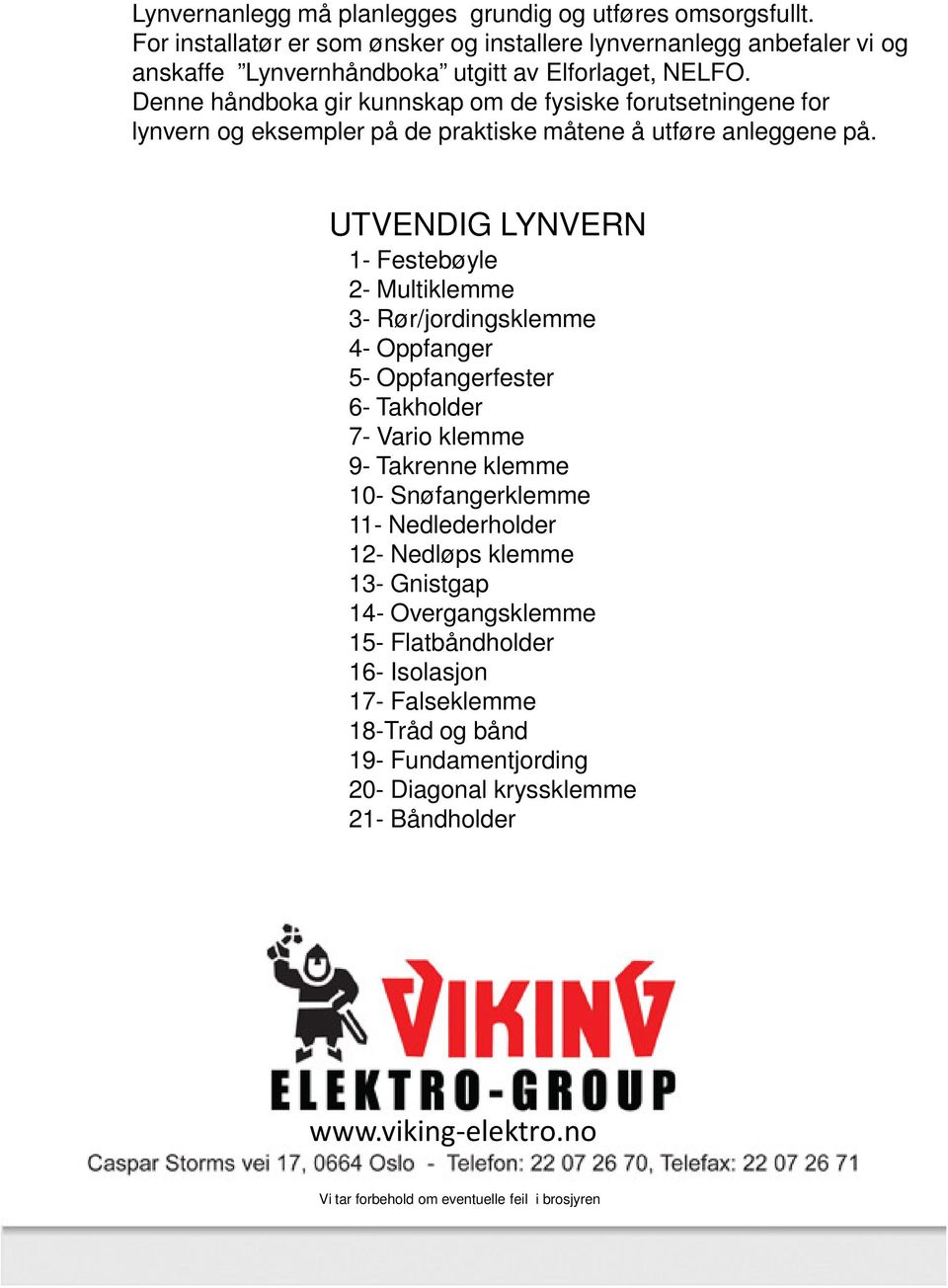 UTVENDIG LYNVERN 1- Festebøyle 2- Multiklemme 3- Rør/jordingsklemme 4- Oppfanger 5- Oppfangerfester 6- Takholder 7- Vario klemme 9- Takrenne klemme 10- Snøfangerklemme 11- Nedlederholder