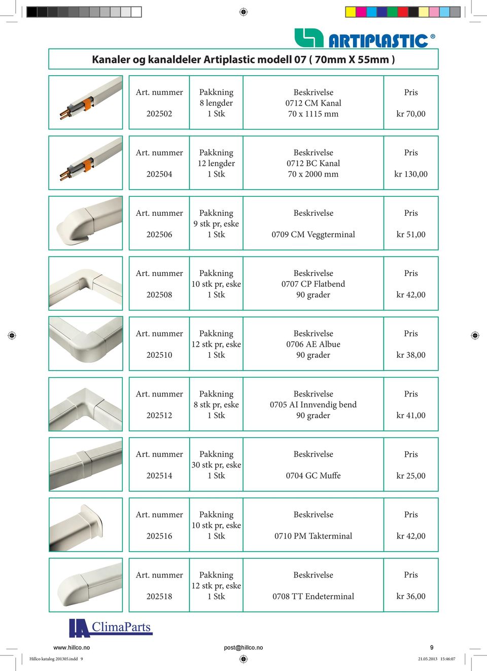 90 grader kr 38,00 202512 8 stk pr, eske 0705 AI Innvendig bend 90 grader kr 41,00 202514 30 stk pr, eske 0704 GC Muffe kr 25,00 202516 10 stk pr, eske 0710