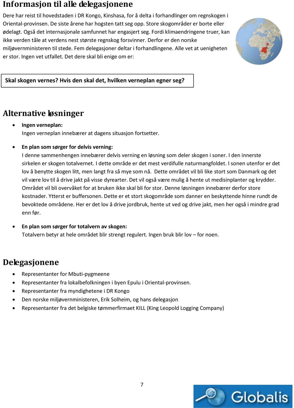 Derfor er den norske miljøvernministeren til stede. Fem delegasjoner deltar i forhandlingene. Alle vet at uenigheten er stor. Ingen vet utfallet. Det dere skal bli enige om er: Skal skogen vernes?