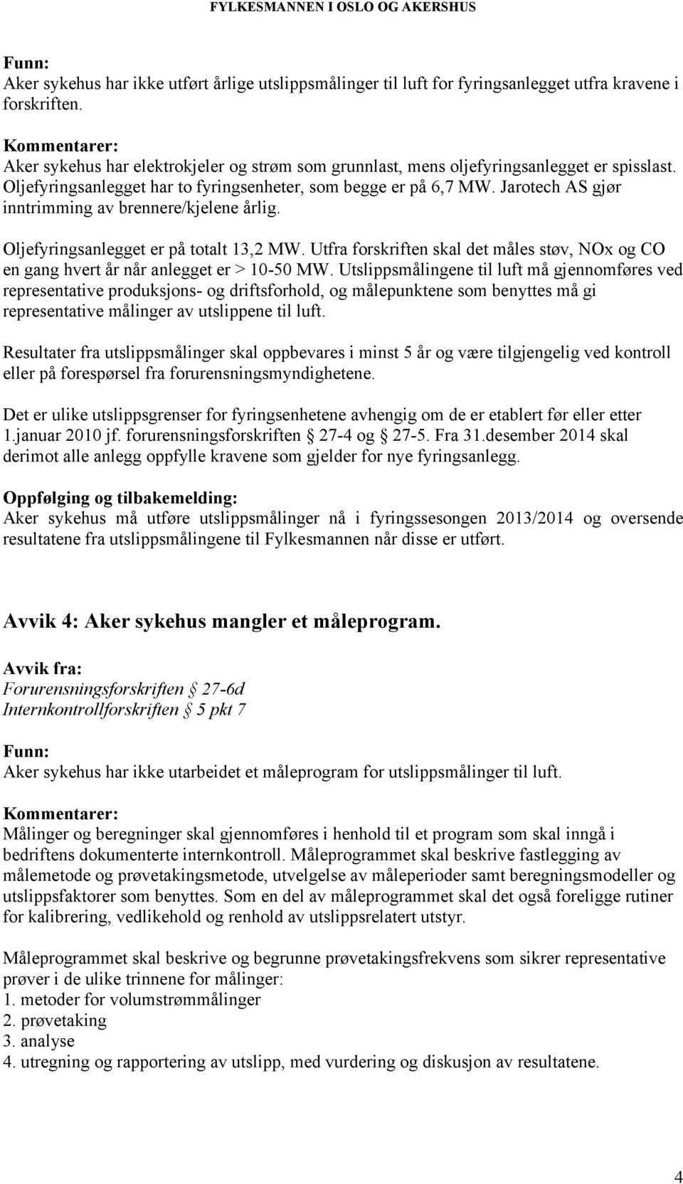 Jarotech AS gjør inntrimming av brennere/kjelene årlig. Oljefyringsanlegget er på totalt 13,2 MW. Utfra forskriften skal det måles støv, NOx og CO en gang hvert år når anlegget er > 10-50 MW.