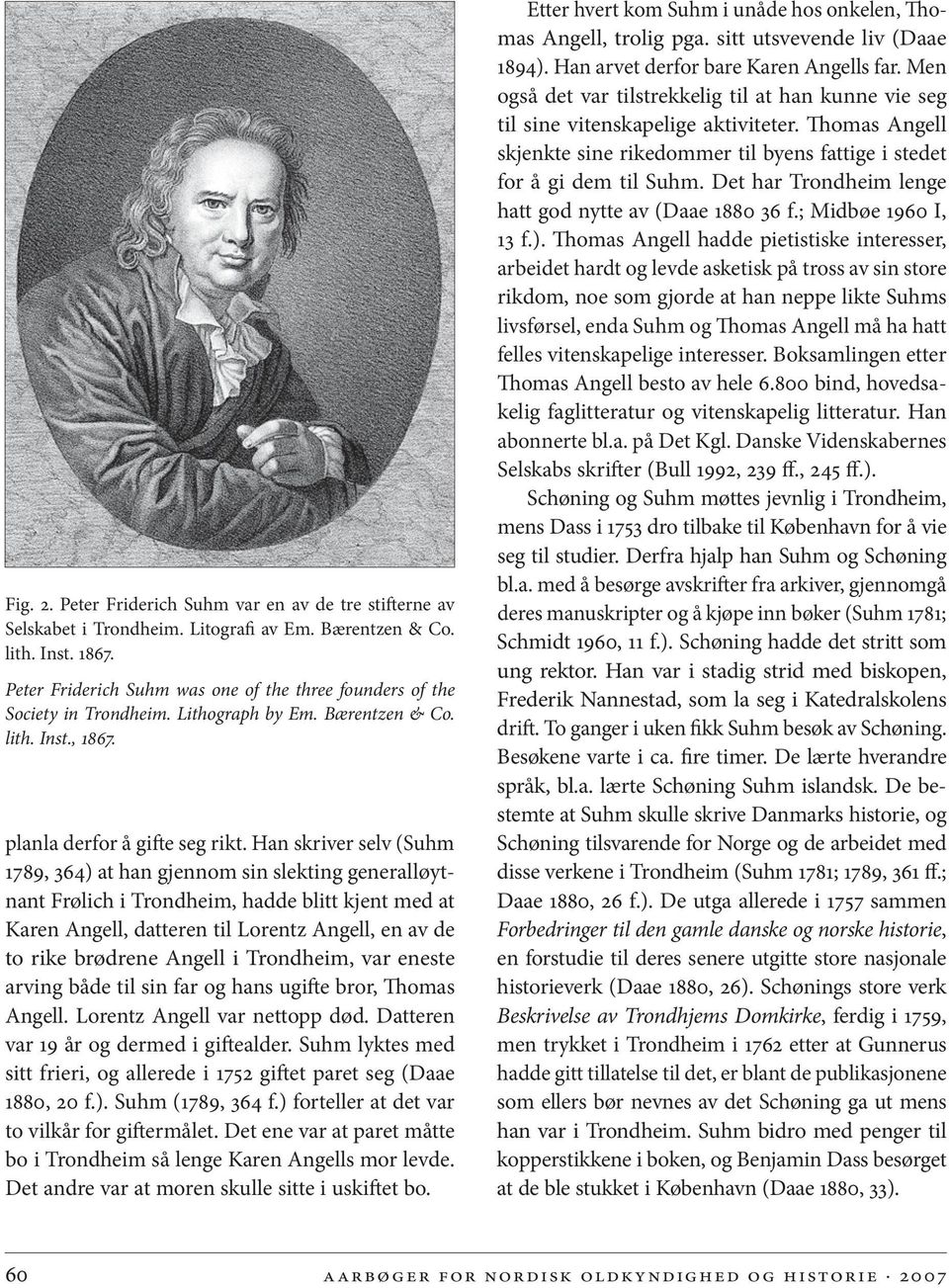 Han skriver selv (Suhm 1789, 364) at han gjennom sin slekting generalløytnant Frølich i Trondheim, hadde blitt kjent med at Karen Angell, datteren til Lorentz Angell, en av de to rike brødrene Angell