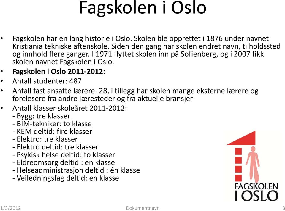Fagskolen i Oslo 2011 2012: Antall studenter: 487 Antall fast ansatte lærere: 28, i tillegg har skolen mange eksterne lærere og forelesere fraandre andre læresteder og fraaktuelle aktuelle bransjer