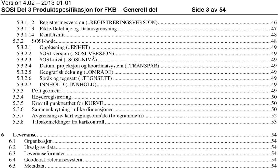 .TRANSPAR)... 49 5.3.2.5 Geografisk dekning (..OMRÅDE)... 49 5.3.2.6 Språk og tegnsett (..TEGNSETT)... 49 5.3.2.7 INNHOLD (..INNHOLD)... 49 5.3.3 Delt geometri... 49 5.3.4 Høyderegistrering... 50 5.3.5 Krav til punkttetthet for KURVE.