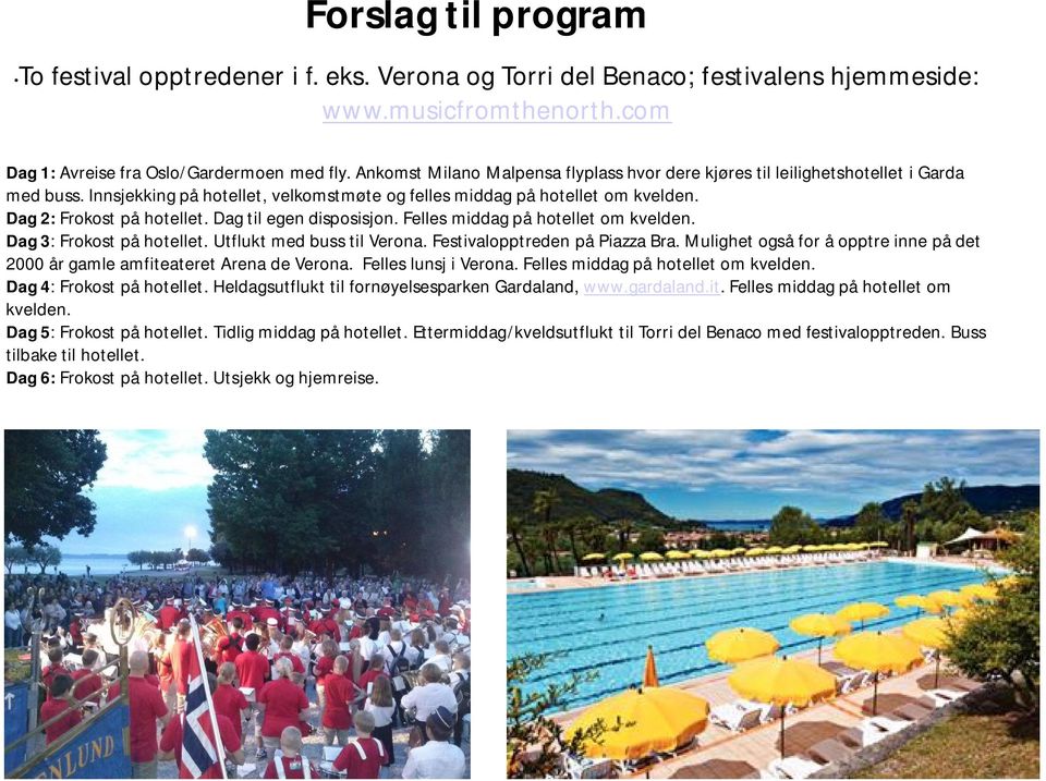 Dag til egen disposisjon. Felles middag på hotellet om kvelden. Dag 3: Frokost på hotellet. Utflukt med buss til Verona. Festivalopptreden på Piazza Bra.