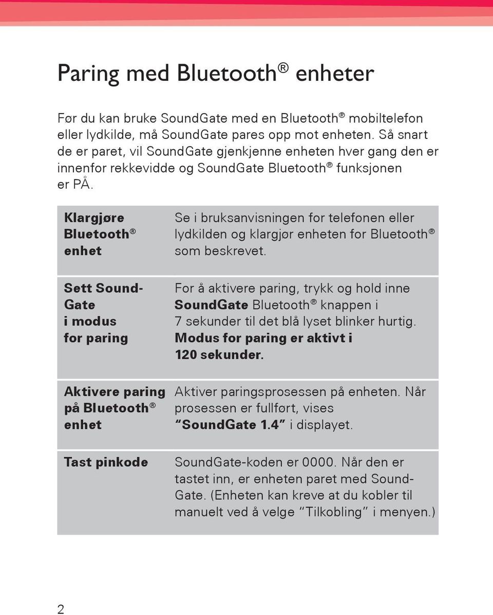 Klargjøre Bluetooth enhet Sett Sound- Gate i modus for paring Se i bruksanvisningen for telefonen eller lydkilden og klargjør enheten for Bluetooth som beskrevet.