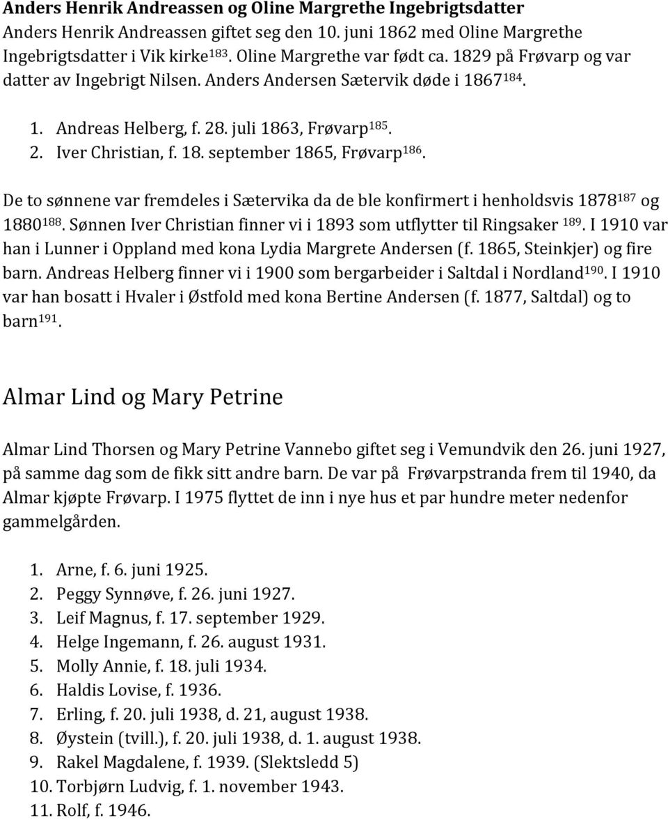 De to sønnene var fremdeles i Sætervika da de ble konfirmert i henholdsvis 1878 187 og 1880 188. Sønnen Iver Christian finner vi i 1893 som utflytter til Ringsaker 189.