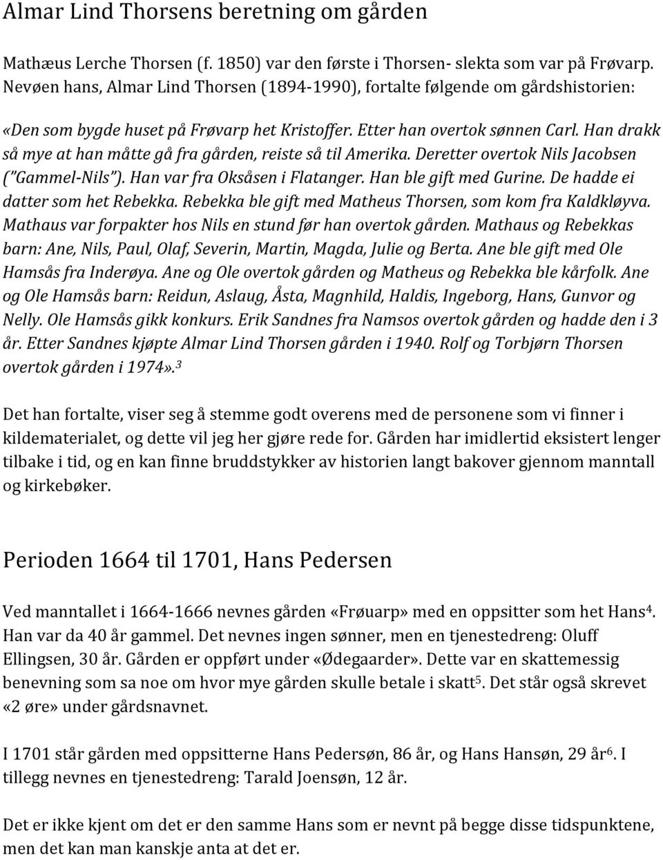 Han drakk så mye at han måtte gå fra gården, reiste så til Amerika. Deretter overtok Nils Jacobsen ( Gammel- Nils ). Han var fra Oksåsen i Flatanger. Han ble gift med Gurine.