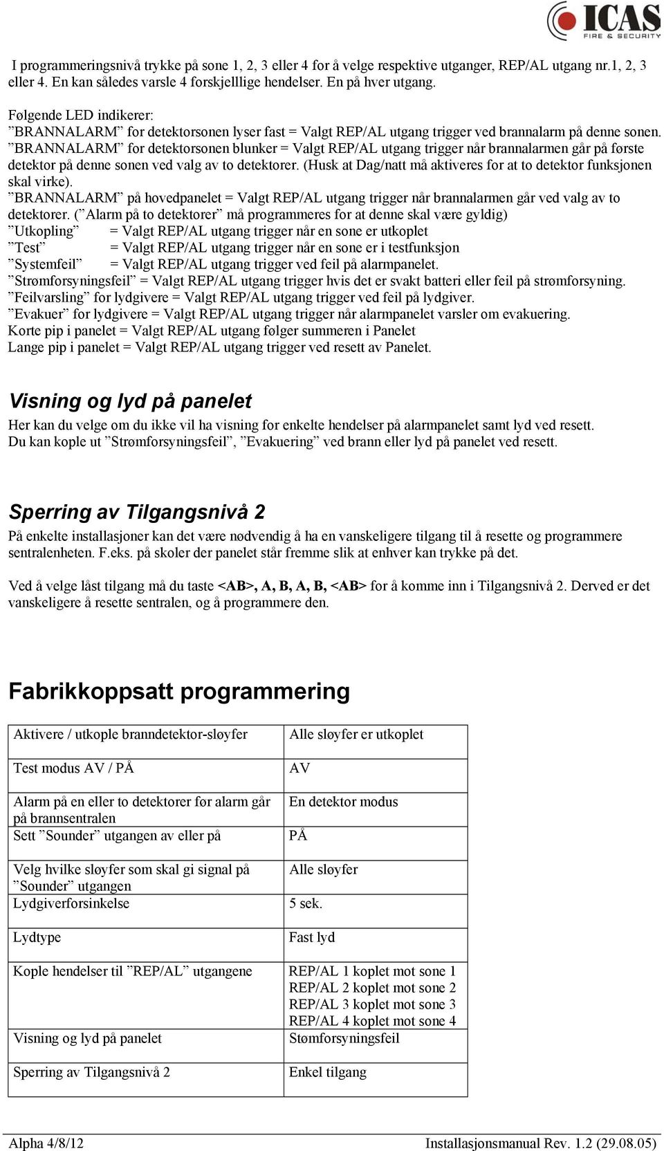 BRANNALARM for detektorsonen blunker = Valgt REP/AL utgang trigger når brannalarmen går på første detektor på denne sonen ved valg av to detektorer.