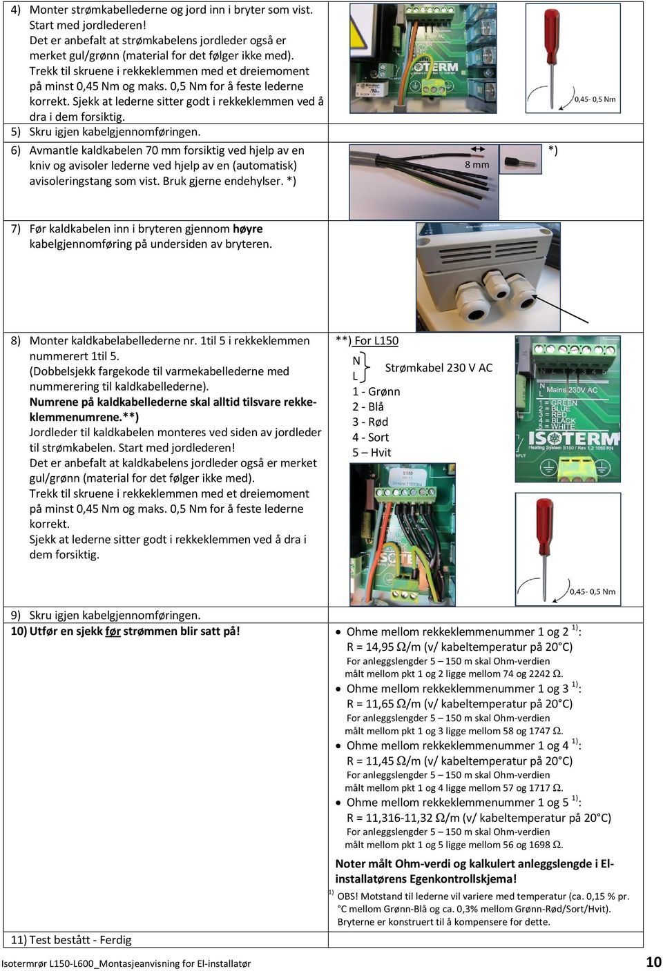 5) Skru igjen kabelgjennomføringen. 6) Avmantle kaldkabelen 70 mm forsiktig ved hjelp av en kniv og avisoler lederne ved hjelp av en (automatisk) avisoleringstang som vist. Bruk gjerne endehylser.