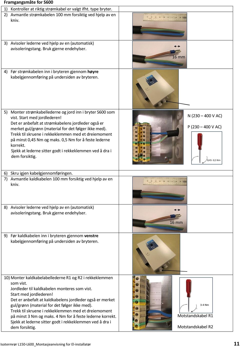 5) Monter strømkabellederne og jord inn i bryter S600 som vist. Start med jordlederen! Det er anbefalt at strømkabelens jordleder også er merket gul/grønn (material for det følger ikke med).