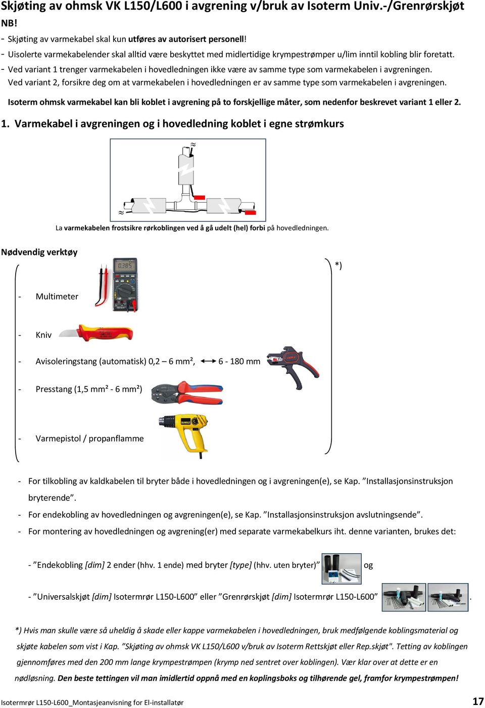 - Ved variant 1 trenger varmekabelen i hovedledningen ikke være av samme type som varmekabelen i avgreningen.