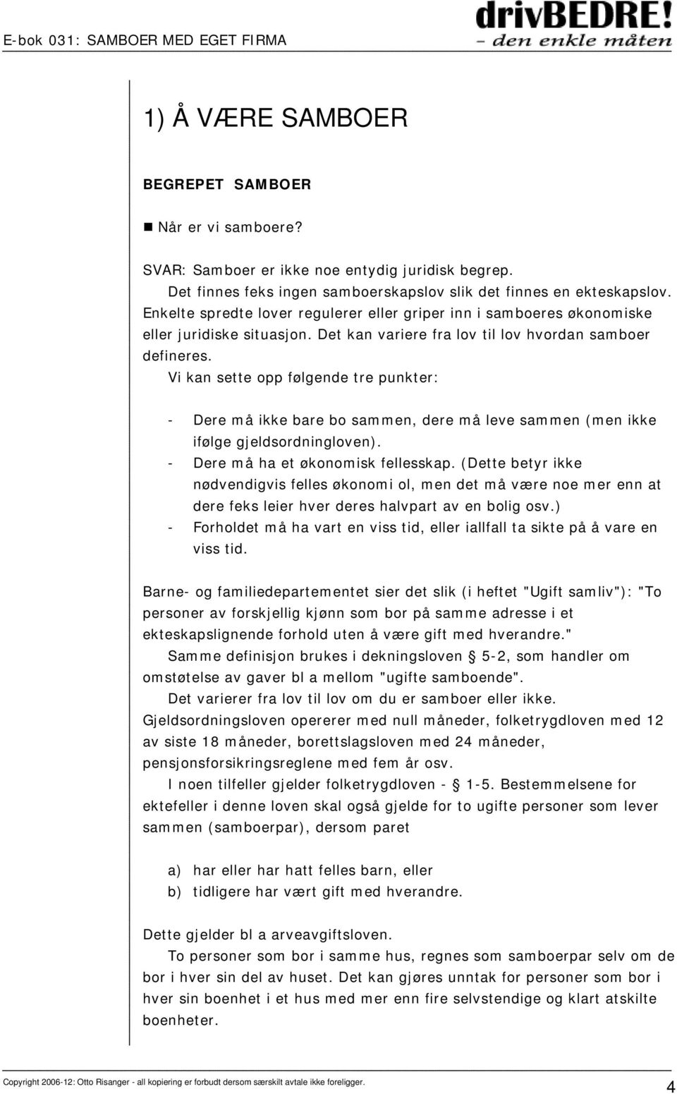 Vi kan sette opp følgende tre punkter: - Dere må ikke bare bo sammen, dere må leve sammen (men ikke ifølge gjeldsordningloven). - Dere må ha et økonomisk fellesskap.