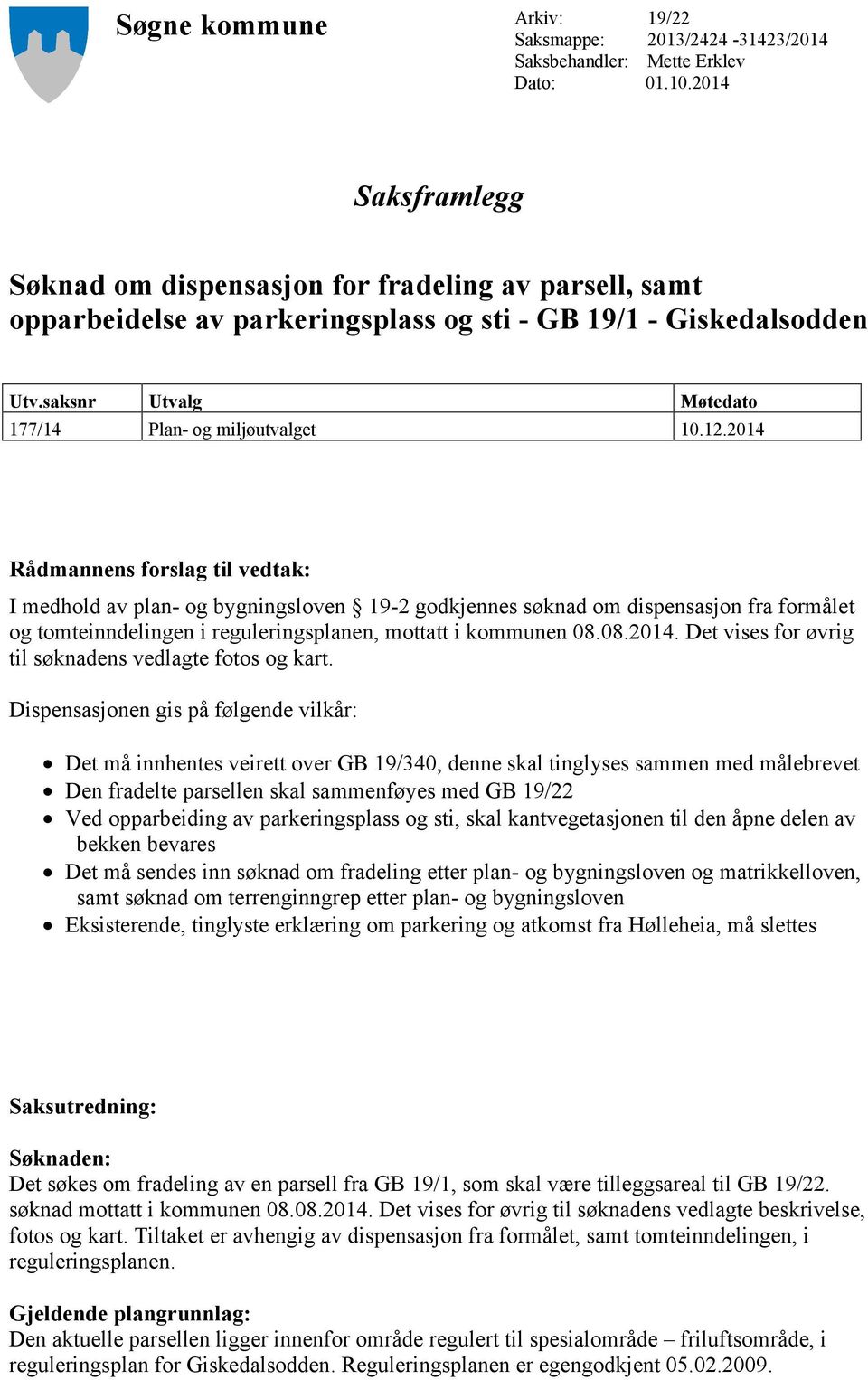 12.2014 Rådmannens forslag til vedtak: I medhold av plan- og bygningsloven 19-2 godkjennes søknad om dispensasjon fra formålet og tomteinndelingen i reguleringsplanen, mottatt i kommunen 08.08.2014. Det vises for øvrig til søknadens vedlagte fotos og kart.