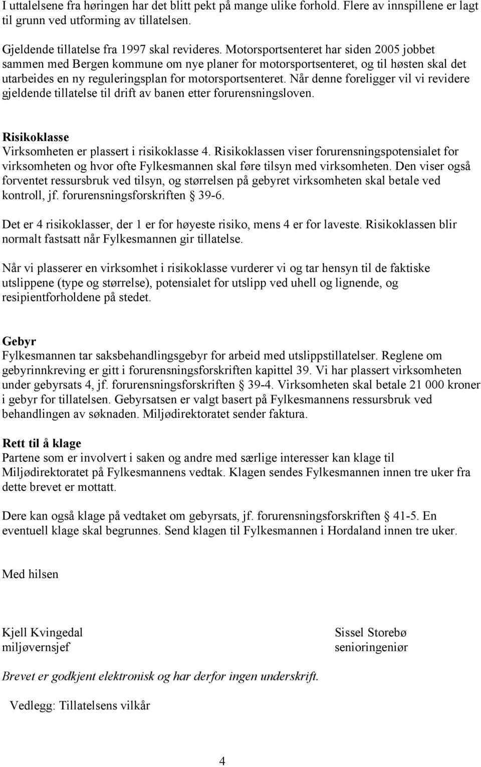 Når denne foreligger vil vi revidere gjeldende tillatelse til drift av banen etter forurensningsloven. Risikoklasse Virksomheten er plassert i risikoklasse 4.