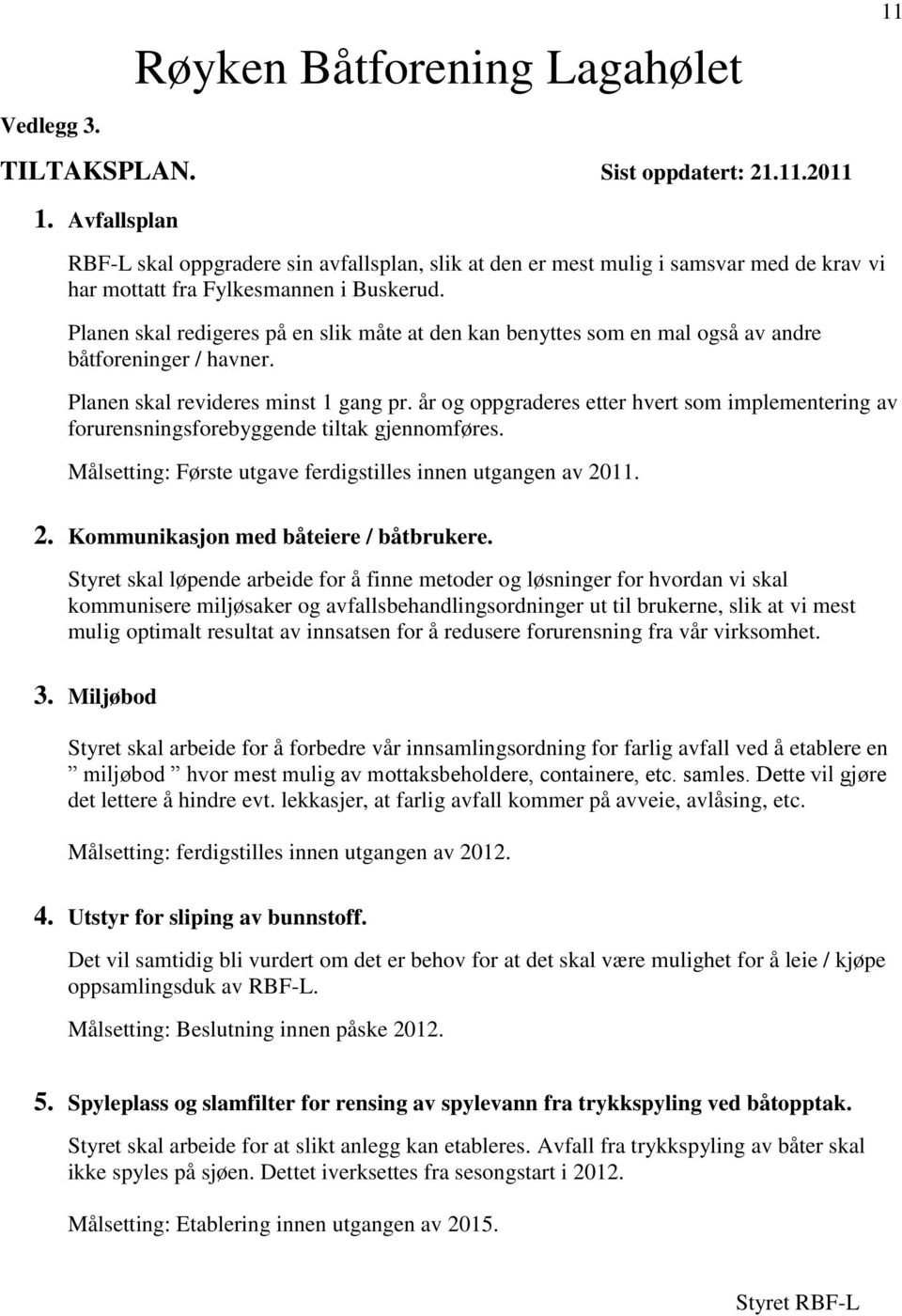 Planen skal redigeres på en slik måte at den kan benyttes som en mal også av andre båtforeninger / havner. Planen skal revideres minst 1 gang pr.