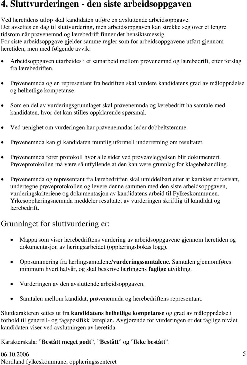 For siste arbeidsoppgave gjelder samme regler som for arbeidsoppgavene utført gjennom læretiden, men med følgende avvik: rbeidsoppgaven utarbeides i et samarbeid mellom prøvenemnd og lærebedrift,