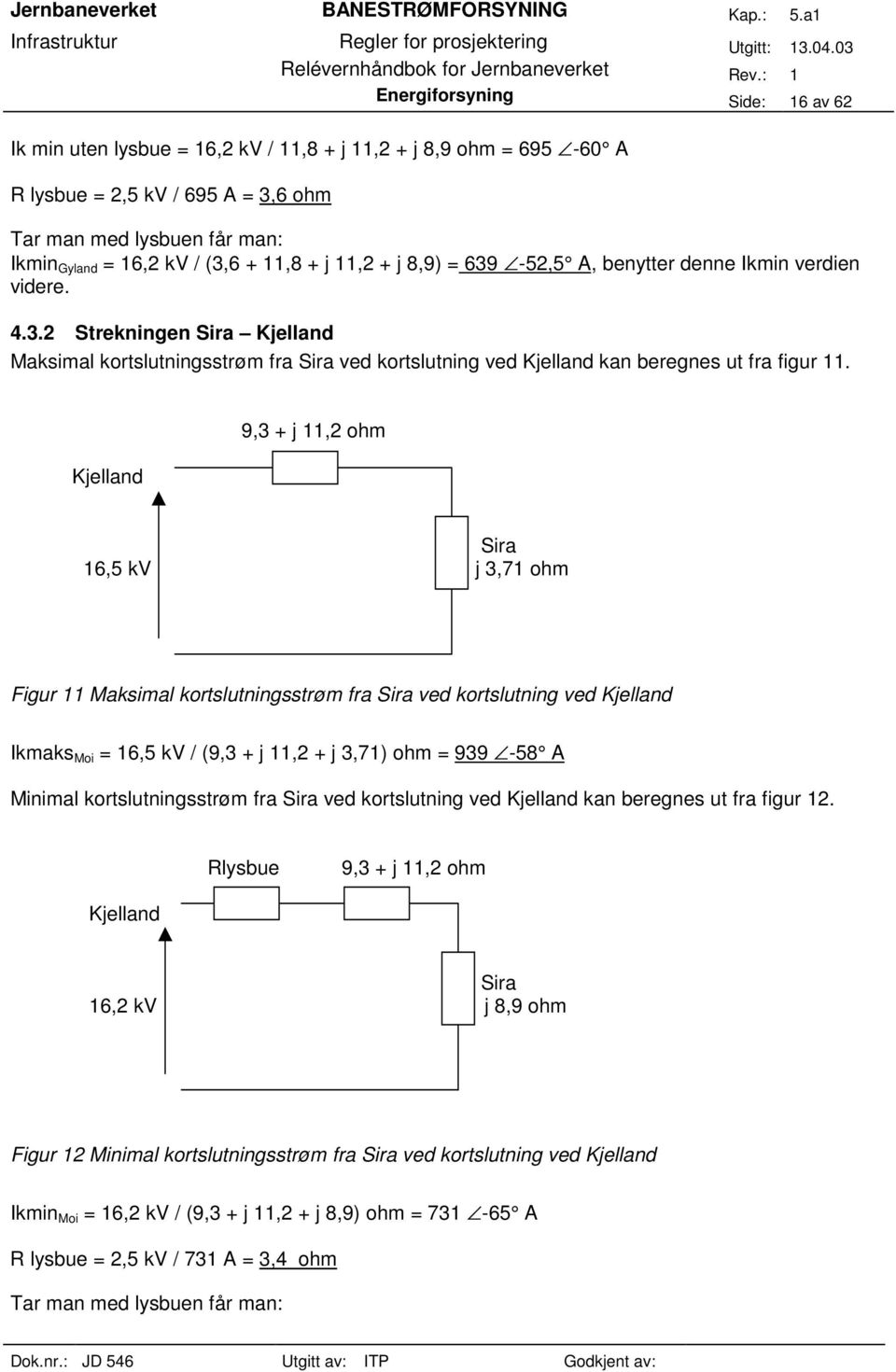 8,9) 639-5,5 A, benytter denne Ikmin verdien videre. 4.3. Strekningen Sira Kjelland Maksimal kortslutningsstrøm fra Sira ved kortslutning ved Kjelland kan beregnes ut fra figur 11.