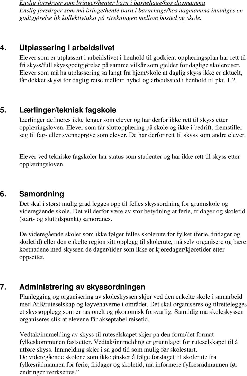 Utplassering i arbeidslivet Elever som er utplassert i arbeidslivet i henhold til godkjent opplæringsplan har rett til fri skyss/full skyssgodtgjørelse på samme vilkår som gjelder for daglige