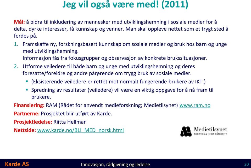 Informasjon fås fra fokusgrupper og observasjon av konkrete brukssituasjoner. 2.