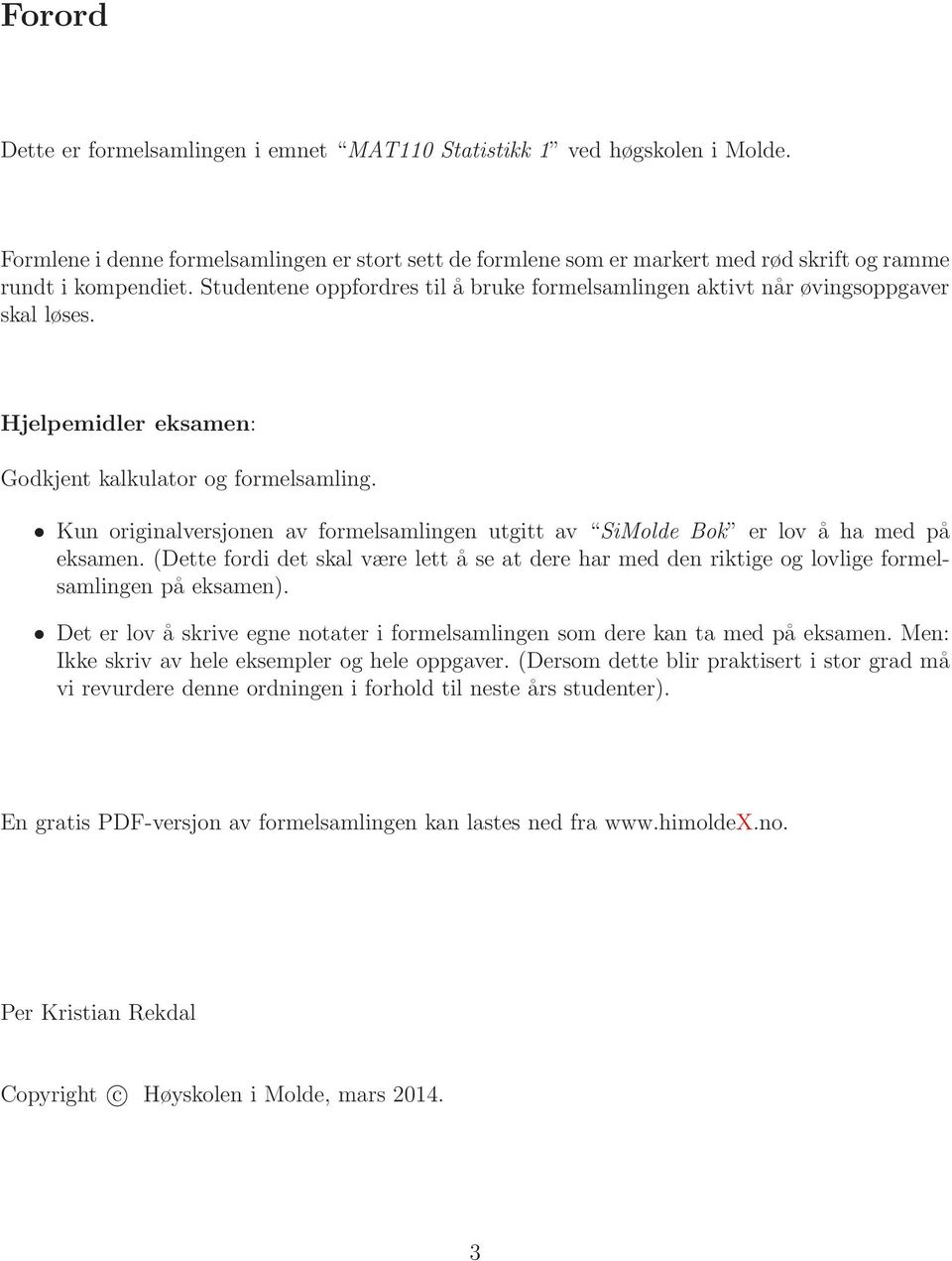 Kun originalversjonen av formelsamlingen utgitt av SiMolde Bok er lov å ha med på eksamen. (Dette fordi det skal være lett å se at dere har med den riktige og lovlige formelsamlingen på eksamen).