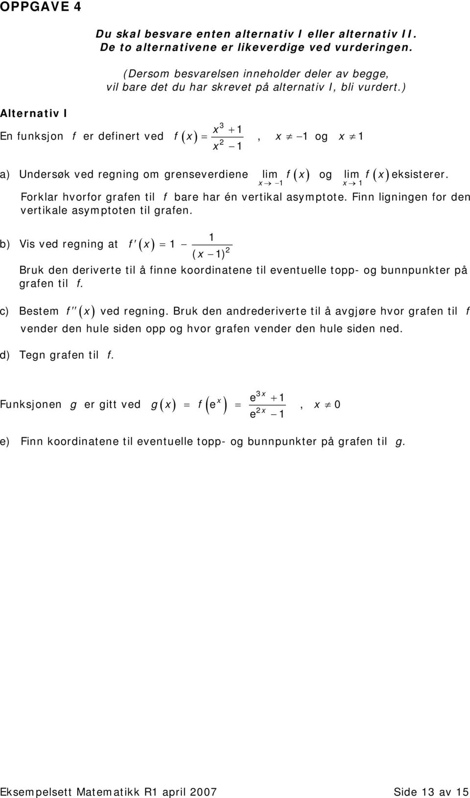 ) Alternativ I En funksjon f er definert ved f ( ) = 3 +, og a) Undersøk ved regning om grenseverdiene lim f ( ) og lim f ( ) eksisterer. Forklar hvorfor grafen til f bare har én vertikal asymptote.