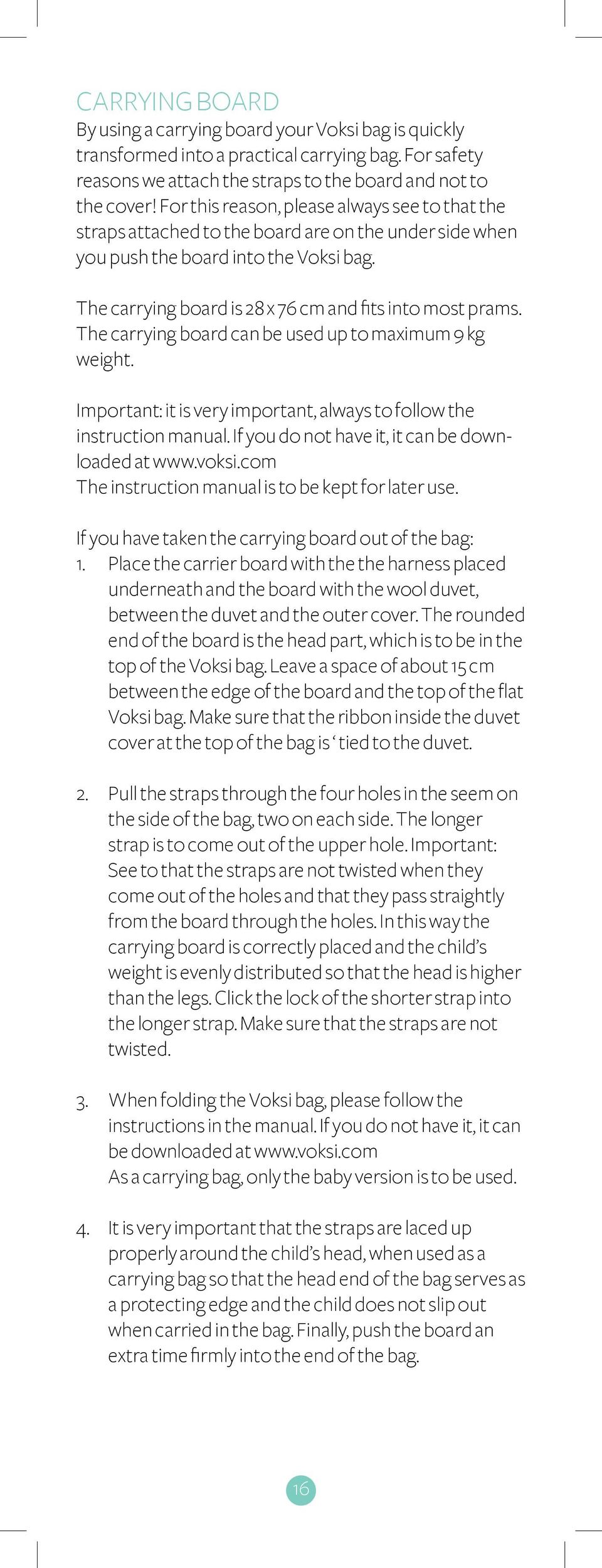 The carrying board can be used up to maximum 9 kg weight. Important: it is very important, always to follow the instruction manual. If you do not have it, it can be downloaded at www.voksi.