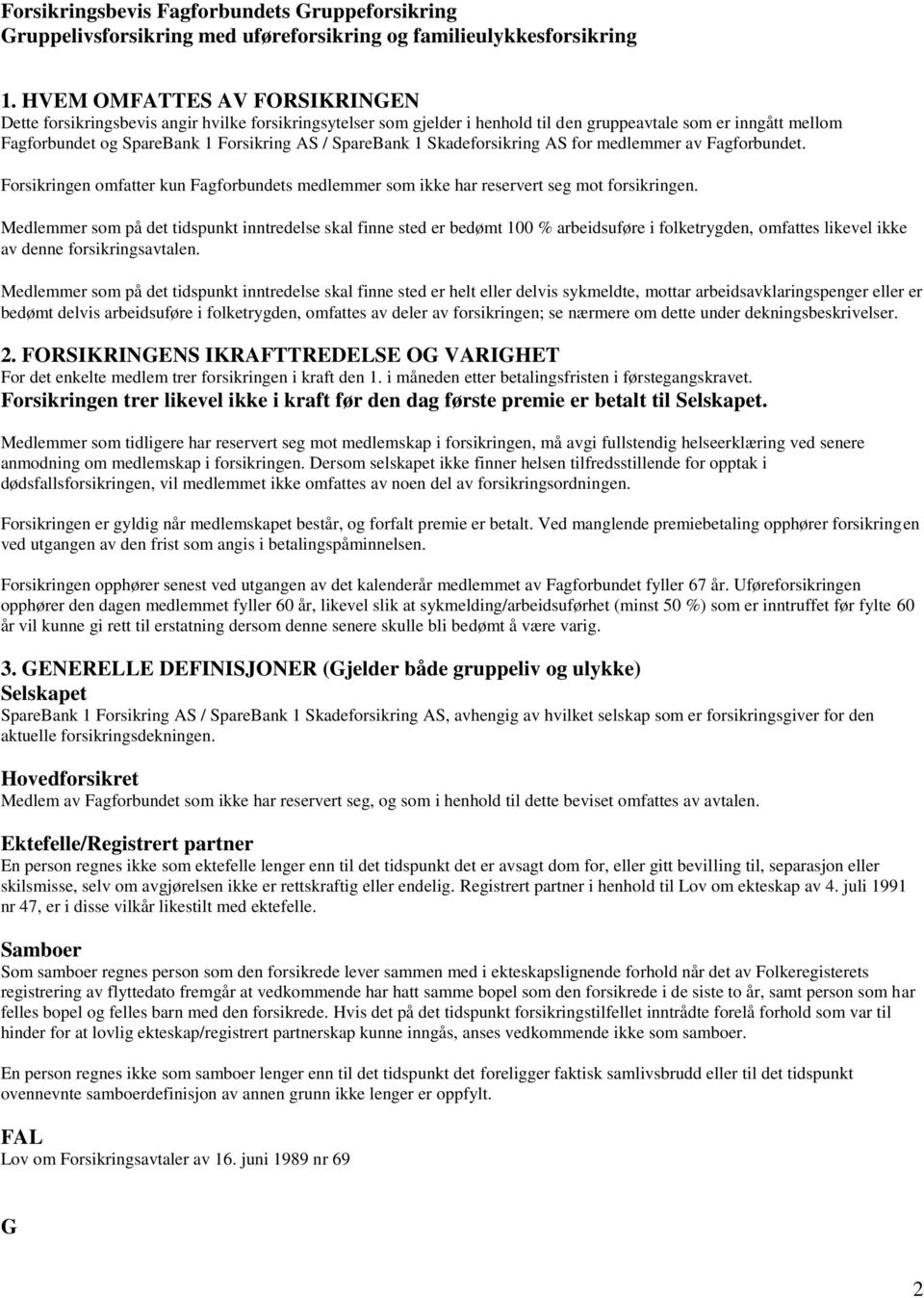 SpareBank 1 Skadeforsikring AS for medlemmer av Fagforbundet. Forsikringen omfatter kun Fagforbundets medlemmer som ikke har reservert seg mot forsikringen.