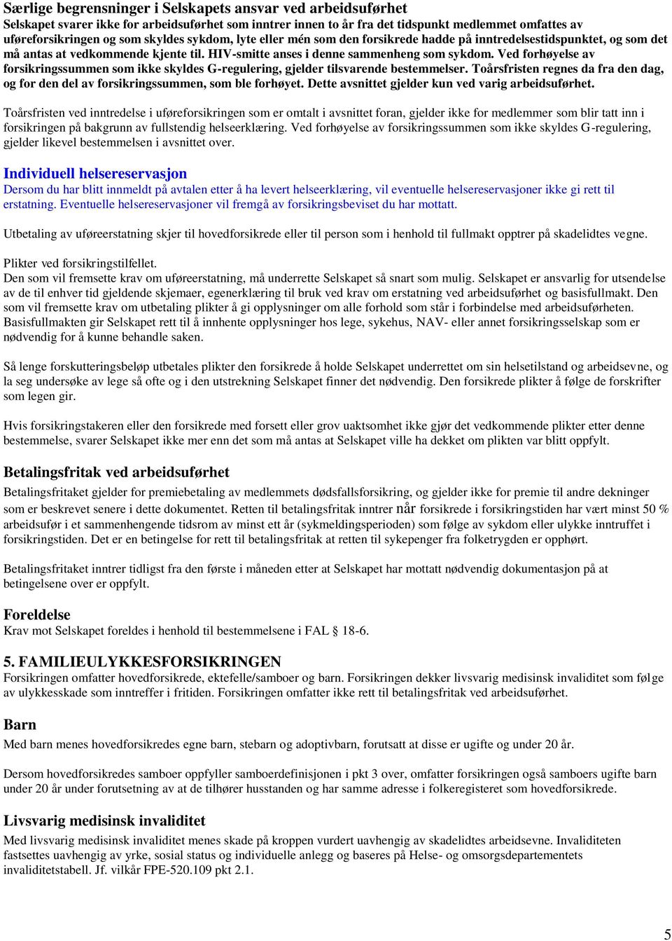 Ved forhøyelse av forsikringssummen som ikke skyldes G-regulering, gjelder tilsvarende bestemmelser. Toårsfristen regnes da fra den dag, og for den del av forsikringssummen, som ble forhøyet.