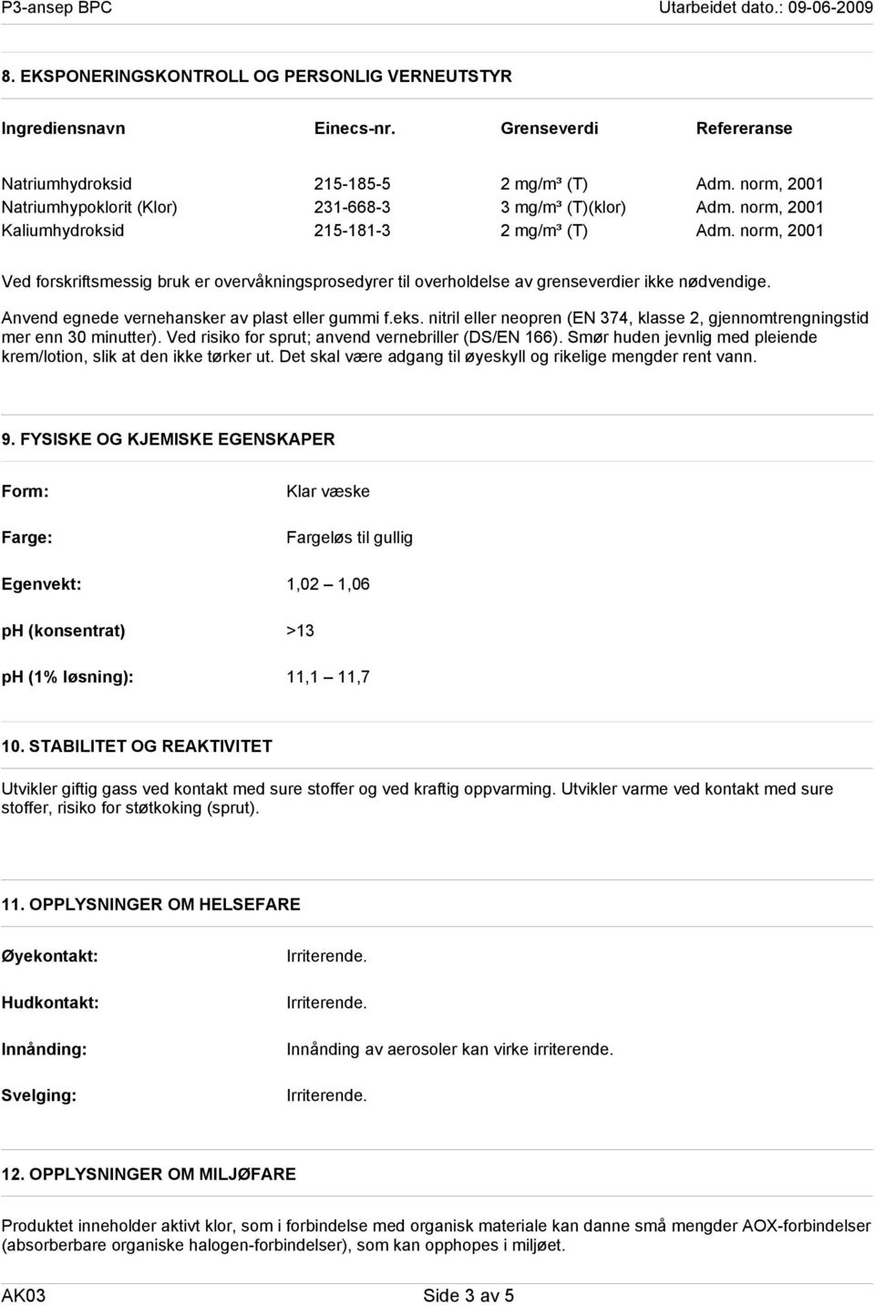 norm, 2001 Ved forskriftsmessig bruk er overvåkningsprosedyrer til overholdelse av grenseverdier ikke nødvendige. Anvend egnede vernehansker av plast eller gummi f.eks.