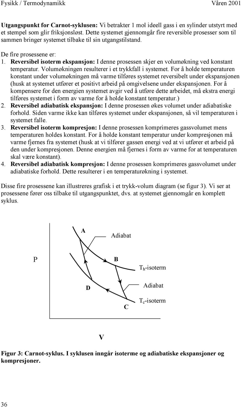 Reversibel isoterm ekspansjon: I denne prosessen skjer en volumøkning ved konstant temperatur. olumøkningen resulterer i et trykkfall i systemet.