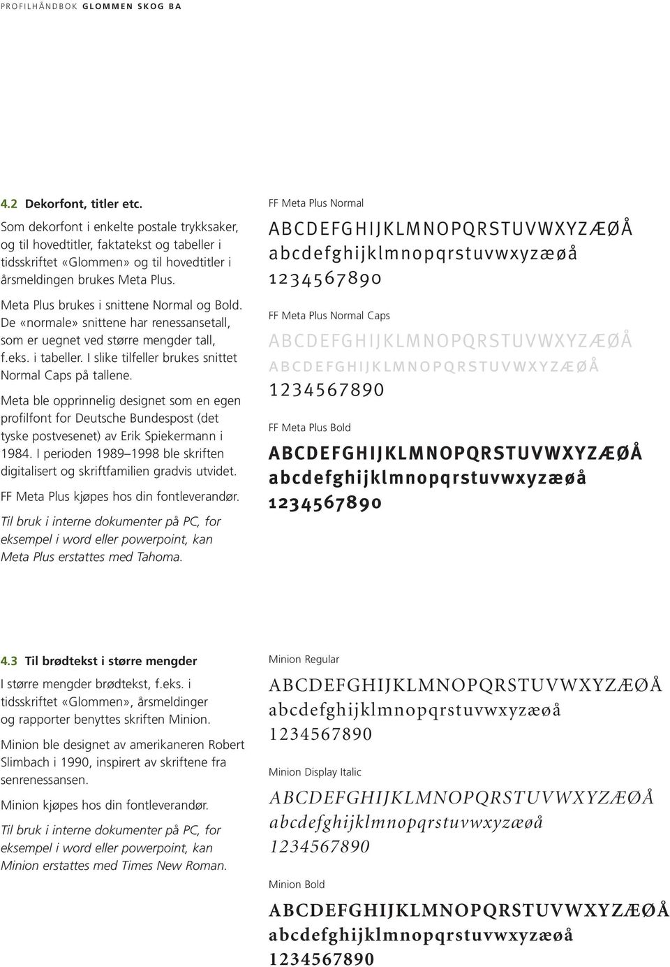 Meta ble opprinnelig designet som en egen profilfont for Deutsche Bundespost (det tyske postvesenet) av Erik Spiekermann i 1984.