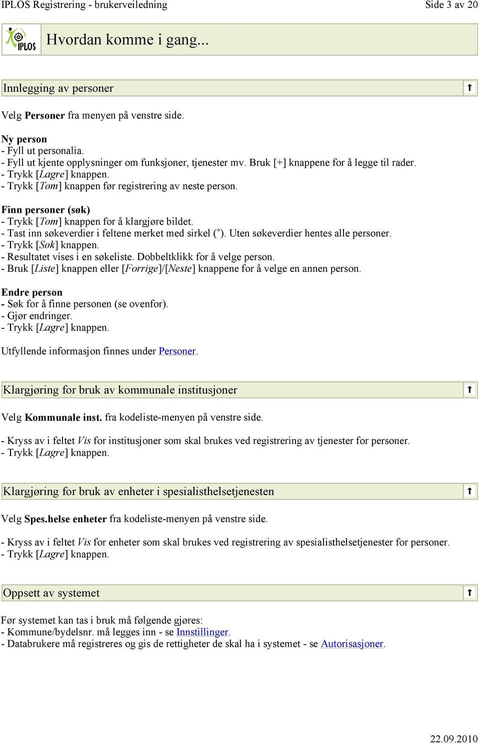 - Tast inn søkeverdier i feltene merket med sirkel ( ). Uten søkeverdier hentes alle personer. - Trykk [Søk] knappen. - Resultatet vises i en søkeliste. Dobbeltklikk for å velge person.