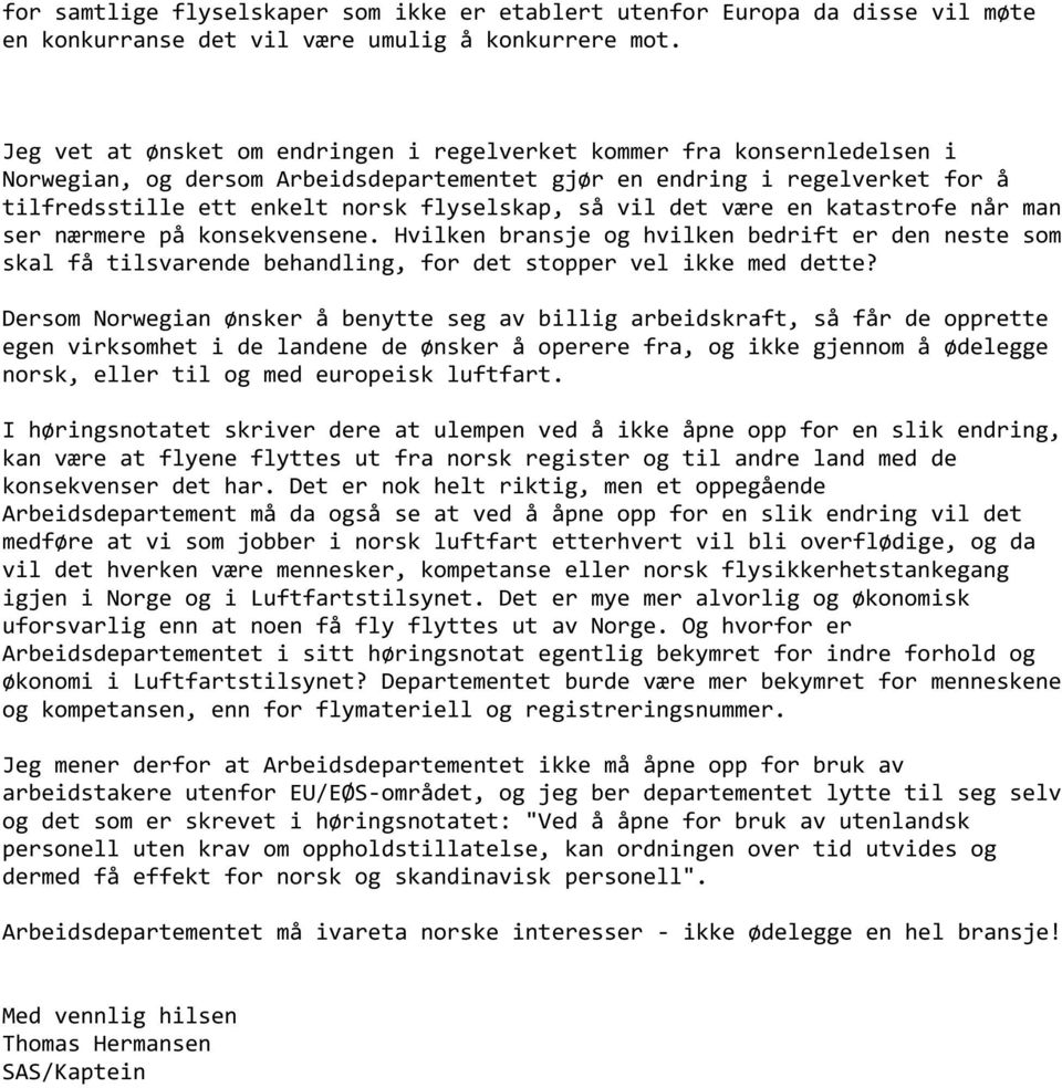 vil det være en katastrofe når man ser nærmere på konsekvensene. Hvilken bransje og hvilken bedrift er den neste som skal få tilsvarende behandling, for det stopper vel ikke med dette?