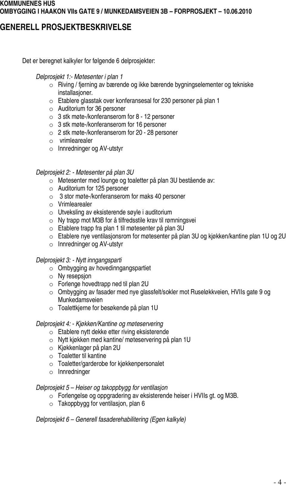 møte-/konferanserom for 20-28 personer o vrimlearealer o Innredninger og AV-utstyr Delprosjekt 2: - Møtesenter på plan 3U o Møtesenter med lounge og toaletter på plan 3U bestående av: o Auditorium