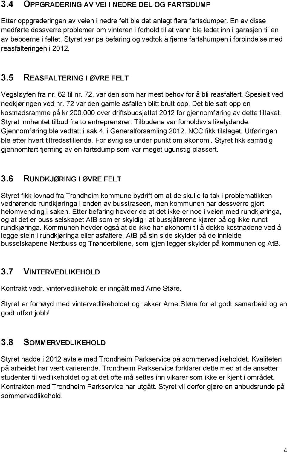 Styret var på befaring og vedtok å fjerne fartshumpen i forbindelse med reasfalteringen i 2012. 3.5 REASFALTERING I ØVRE FELT Vegsløyfen fra nr. 62 til nr.