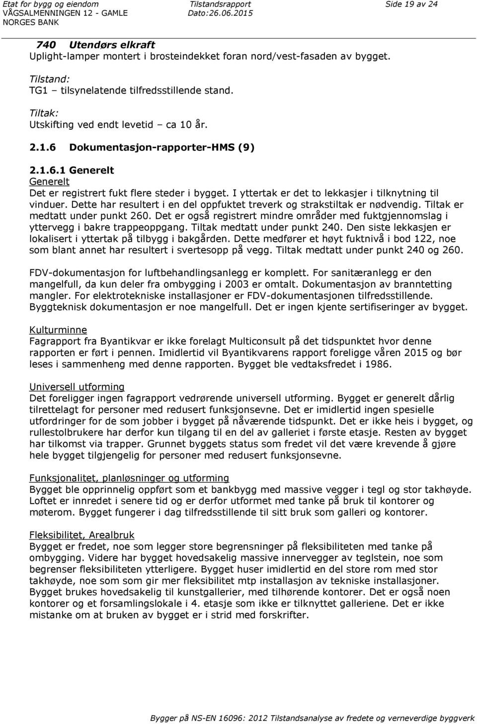 Tiltak: Utskifting ved endt levetid ca 10 år. 2.1.6 DokumentasjonrapporterHMS (9) 2.1.6.1 Generelt Generelt Det er registrert fukt flere steder i bygget.