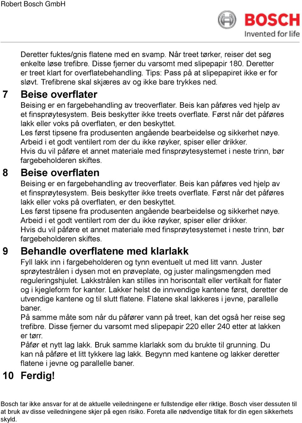 Beis kan påføres ved hjelp av et finsprøytesystem. Beis beskytter ikke treets overflate. Først når det påføres lakk eller voks på overflaten, er den beskyttet.