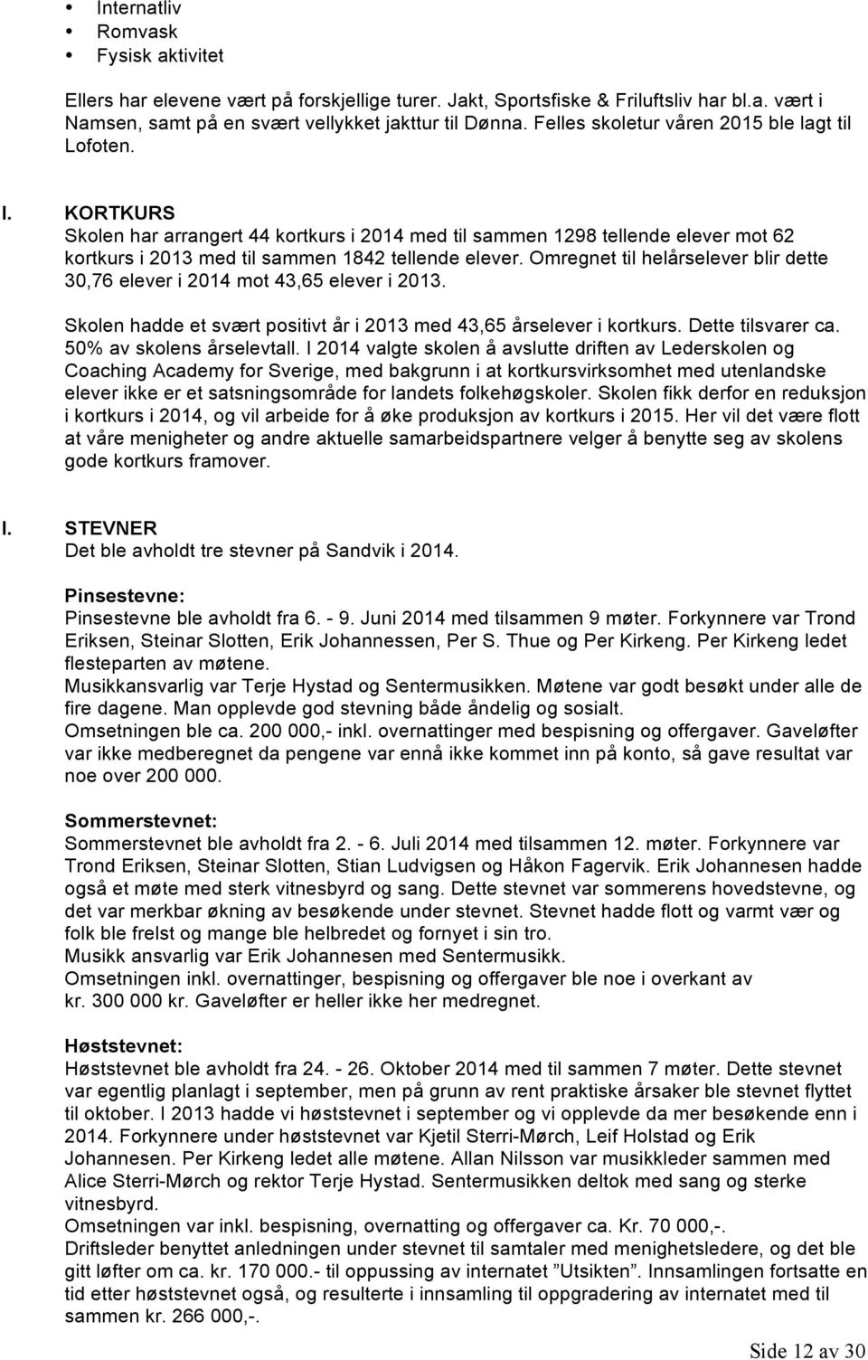 Omregnet til helårselever blir dette 30,76 elever i 2014 mot 43,65 elever i 2013. Skolen hadde et svært positivt år i 2013 med 43,65 årselever i kortkurs. Dette tilsvarer ca.