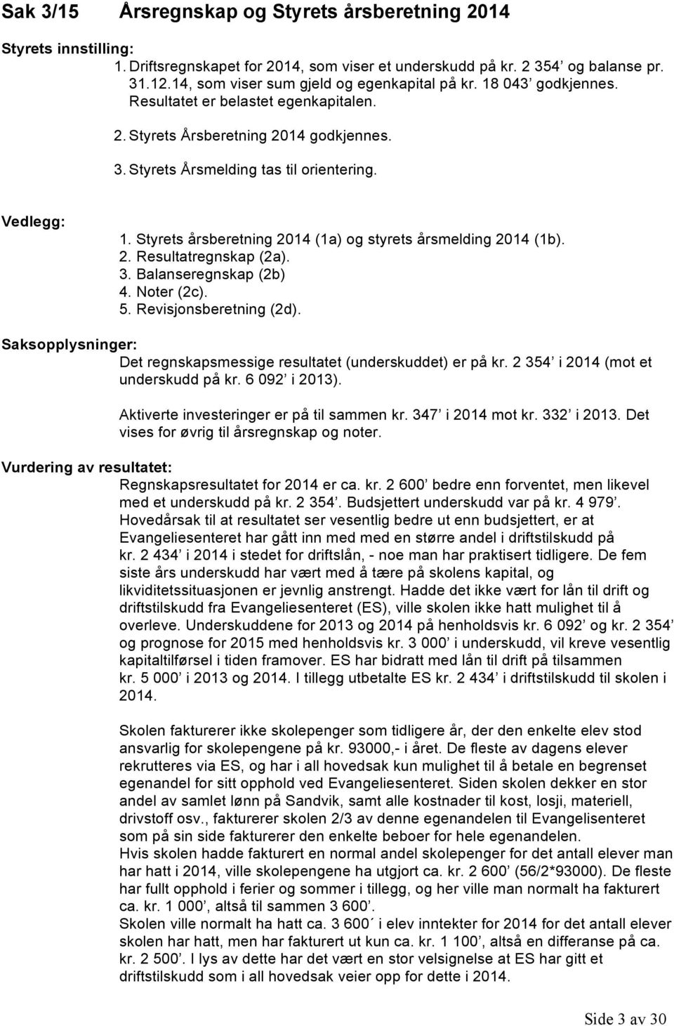 Styrets årsberetning 2014 (1a) og styrets årsmelding 2014 (1b). 2. Resultatregnskap (2a). 3. Balanseregnskap (2b) 4. Noter (2c). 5. Revisjonsberetning (2d).